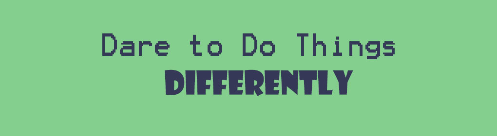 Can you imagine what life would look like now if no one ever dared to do things differently or challenge the reasons why things are the way they are?